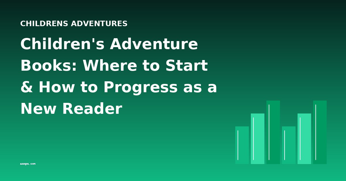 Children's Adventure Books: Where to Start & How to Progress as a New Reader